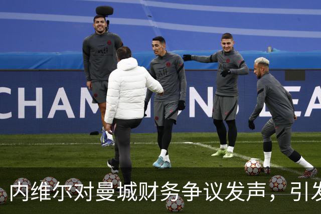 内维尔对曼城财务争议发声，引发英国舆论热议
